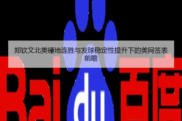 郑钦文北美硬地连胜与发球稳定性提升下的美网签表前瞻