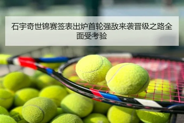 石宇奇世锦赛签表出炉首轮强敌来袭晋级之路全面受考验