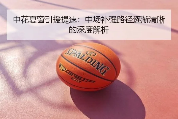 申花夏窗引援提速：中场补强路径逐渐清晰的深度解析