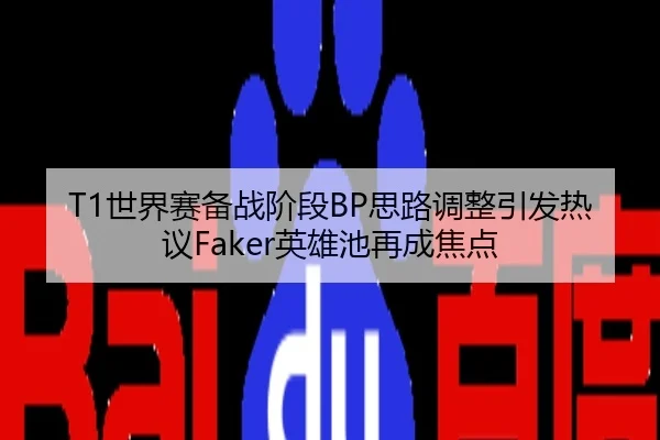 T1世界赛备战阶段BP思路调整引发热议Faker英雄池再成焦点